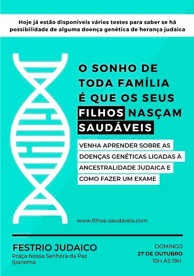Cartaz: ‘O sonho de toda família é que os seus filhos nasçam saudáveis’. Hoje já estão disponíveis vários testes para saber se há possibilidade de alguma doença genética de herança judaica. Venha aprender sobre as doenças genéticas ligadas à ancestralidade judaica e como fazer um exame. FestRio Judaico, Praça Nossa Senhora da Paz, Ipanema, domingo 27 de outubro, das 10h às 19h.