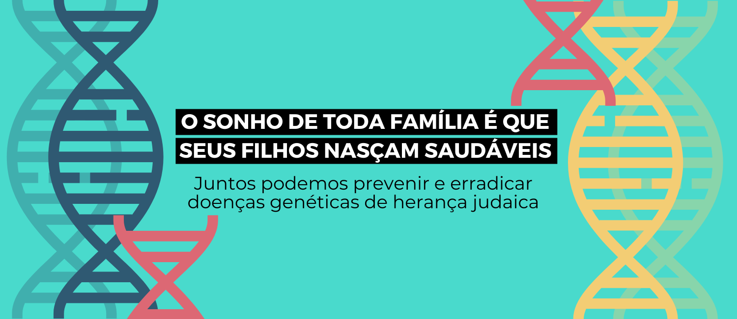 O sonho de toda família é que seus filhos nasçam saudáveis. Juntos podemos prevenir e erradicar doenças genéticas de herança judaica.